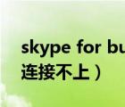 skype for business連不上服務(wù)器（skype連接不上）