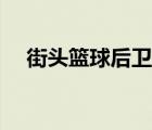 街頭籃球后衛(wèi)攻略（街頭籃球后衛(wèi)技巧）