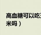 高血糖可以吃玉米嗎?（糖尿病患者可以吃玉米嗎）