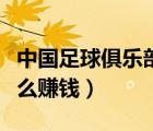 中國足球俱樂部靠什么賺錢（足球俱樂部靠什么賺錢）