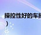 操控性好的車(chē)操作反映越靈敏（操控性好的車(chē)）