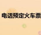 電話預(yù)定火車票怎么定（怎么電話訂火車票）