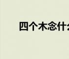 四個木念什么字kui（四個木念什么）