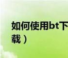 如何使用bt下載百度云網(wǎng)盤（如何使用bt下載）