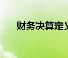 財(cái)務(wù)決算定義（財(cái)務(wù)決算是什么意思）