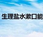 生理鹽水漱口能消炎嗎（鹽水漱口能消炎嗎）