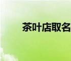 茶葉店取名有帶香韻（茶葉店取名）