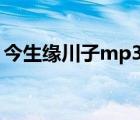 今生緣川子mp3下載（川子今生緣背景故事）