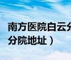 南方醫(yī)院白云分院地址在哪里（南方醫(yī)院白云分院地址）