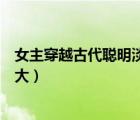 女主穿越古代聰明淡定的小說（穿越文女主聰明淡然腹黑強(qiáng)大）