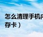 怎么清理手機(jī)內(nèi)存卡的東西（怎么清理手機(jī)內(nèi)存卡）