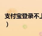 支付寶登錄不上去怎么回事（支付寶登陸不上）