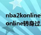 nba2konline轉(zhuǎn)身過人怎么轉(zhuǎn)回來（nba2k online轉(zhuǎn)身過人）