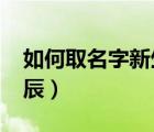 如何取名字新生兒2022（如何取名字依據(jù)時辰）