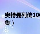 奧特曼列傳100集完整（奧特曼列傳中文版全集）