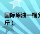 國際原油一桶多少公斤（國際原油每桶多少公斤）