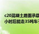 c20混凝土路面承載力（C20混凝土澆的200mm厚路面 24小時(shí)后能走35噸車(chē)子嗎）