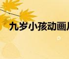 九歲小孩動畫片（少兒動畫片大全集9歲）