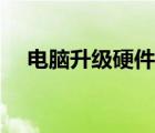 電腦升級硬件得多少錢（電腦升級硬件）