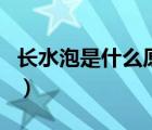 長水泡是什么原因造成的（長水泡是什么原因）