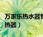 萬家樂熱水器售后服務電話是多少（萬家樂散熱器）