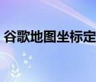 谷歌地圖坐標(biāo)定位系統(tǒng)（谷歌地圖坐標(biāo)查詢）