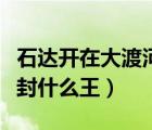 石達(dá)開在大渡河失敗的主要原因是（石達(dá)開被封什么王）