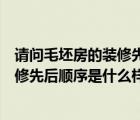 請(qǐng)問毛坯房的裝修先后順序是什么樣的呢（請(qǐng)問毛坯房的裝修先后順序是什么樣的）