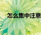 怎么集中注意力（學(xué)習(xí)怎么集中注意力）