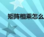 矩陣相乘怎么算例題（矩陣相乘怎么算）