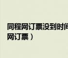 同程網(wǎng)訂票沒到時(shí)間退票處理不了客服不辦理怎么辦（同程網(wǎng)訂票）