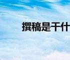 撰稿是干什么的（撰稿是什么意思）