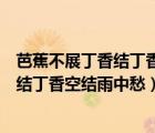 芭蕉不展丁香結丁香空結雨中愁出自哪首詩（芭蕉不展丁香結丁香空結雨中愁）