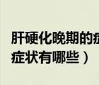 肝硬化晚期的癥狀有哪些前兆（肝硬化晚期的癥狀有哪些）