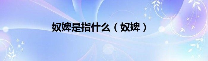 奴婢是指什么（奴婢）
