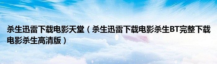 殺生迅雷下載電影天堂（殺生迅雷下載電影殺生BT完整下載電影殺生高清版）