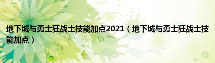 地下城與勇士狂戰(zhàn)士技能加點(diǎn)2021（地下城與勇士狂戰(zhàn)士技能加點(diǎn)）