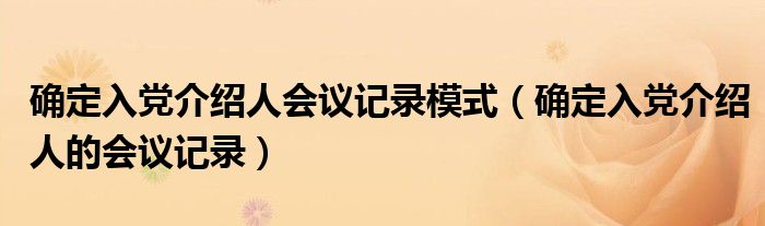 確定入黨介紹人會(huì)議記錄模式（確定入黨介紹人的會(huì)議記錄）