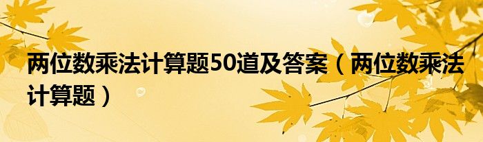 兩位數(shù)乘法計算題50道及答案（兩位數(shù)乘法計算題）