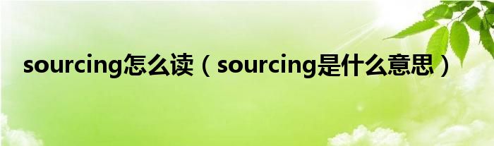 sourcing怎么讀（sourcing是什么意思）
