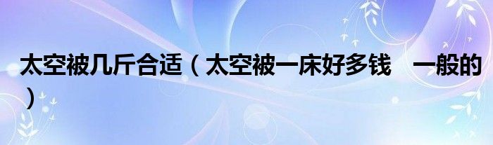 太空被幾斤合適（太空被一床好多錢   一般的）