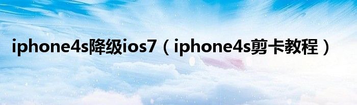 iphone4s降級ios7（iphone4s剪卡教程）