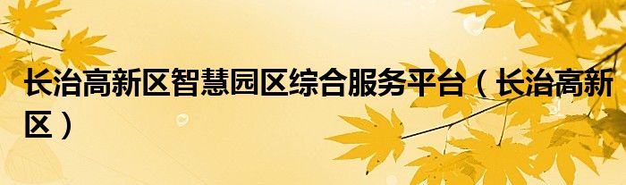 長(zhǎng)治高新區(qū)智慧園區(qū)綜合服務(wù)平臺(tái)（長(zhǎng)治高新區(qū)）