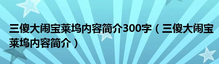 三傻大鬧寶萊塢內(nèi)容簡(jiǎn)介300字（三傻大鬧寶萊塢內(nèi)容簡(jiǎn)介）