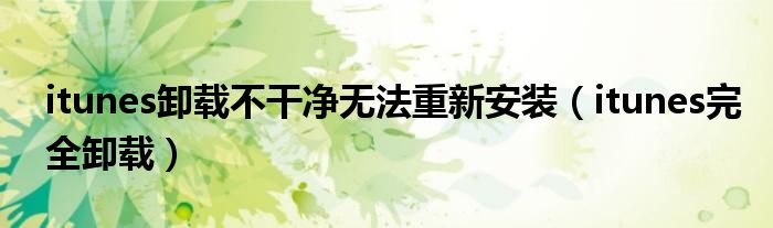 itunes卸載不干凈無法重新安裝（itunes完全卸載）
