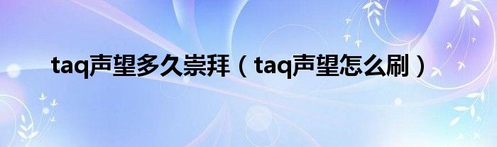taq聲望多久崇拜（taq聲望怎么刷）