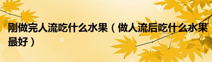 剛做完人流吃什么水果（做人流后吃什么水果最好）