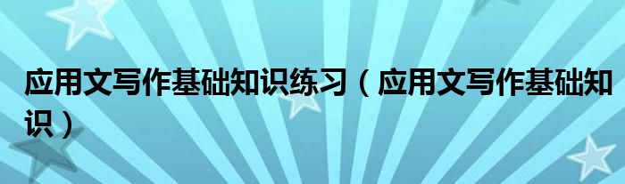 應用文寫作基礎知識練習（應用文寫作基礎知識）