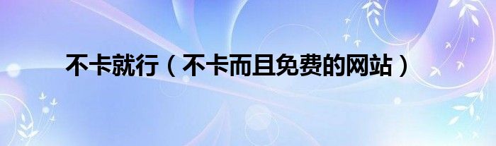 不卡就行（不卡而且免費的網(wǎng)站）