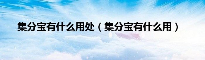 集分寶有什么用處（集分寶有什么用）